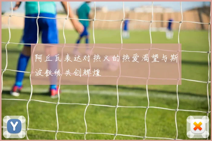 阿丘瓦表达对热火的热爱渴望与斯波教练共创辉煌