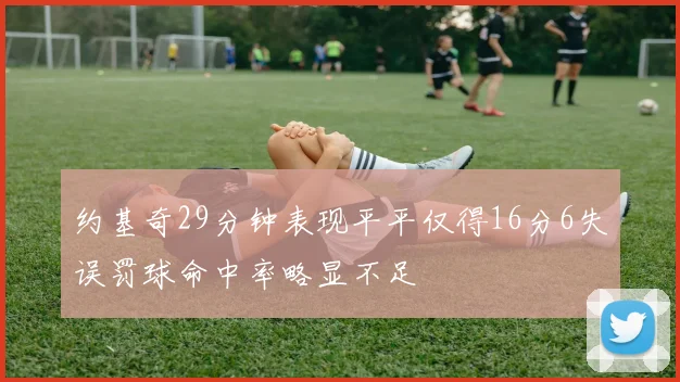 约基奇29分钟表现平平仅得16分6失误罚球命中率略显不足