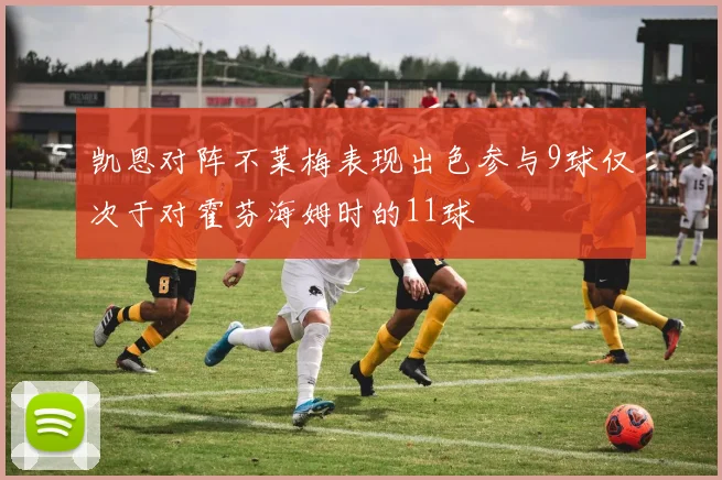 凯恩对阵不莱梅表现出色参与9球仅次于对霍芬海姆时的11球