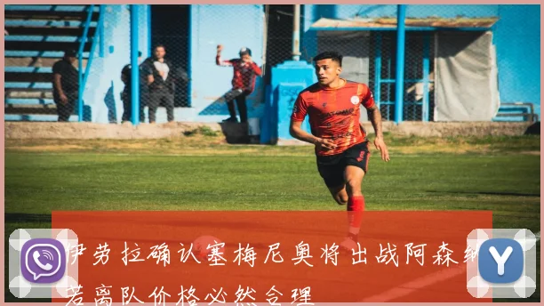 伊劳拉确认塞梅尼奥将出战阿森纳若离队价格必然合理