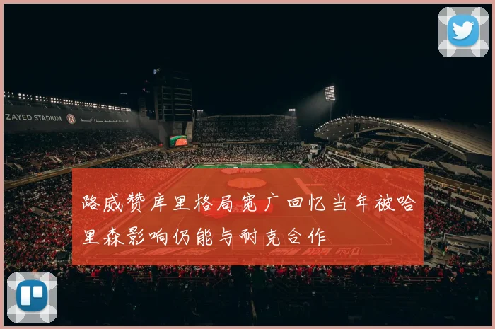 路威赞库里格局宽广回忆当年被哈里森影响仍能与耐克合作