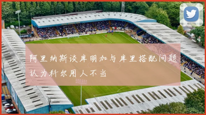 阿里纳斯谈库明加与库里搭配问题认为科尔用人不当