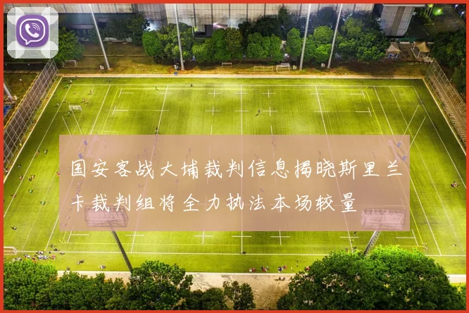 国安客战大埔裁判信息揭晓斯里兰卡裁判组将全力执法本场较量