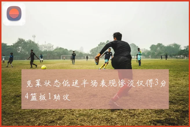 克莱状态低迷半场表现惨淡仅得3分4篮板1助攻